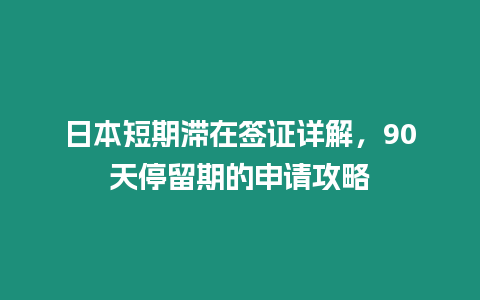 日本短期滯在簽證詳解，90天停留期的申請攻略