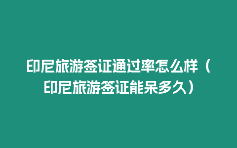 印尼旅游簽證通過率怎么樣（印尼旅游簽證能呆多久）