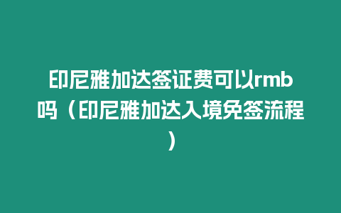 印尼雅加達簽證費可以rmb嗎（印尼雅加達入境免簽流程）