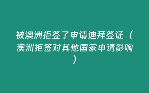 被澳洲拒簽了申請迪拜簽證（澳洲拒簽對其他國家申請影響）