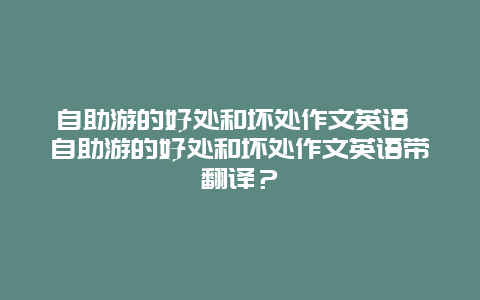 自助游的好處和壞處作文英語(yǔ) 自助游的好處和壞處作文英語(yǔ)帶翻譯？