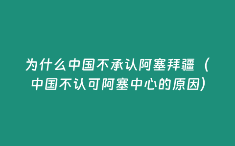 為什么中國不承認阿塞拜疆（中國不認可阿塞中心的原因）