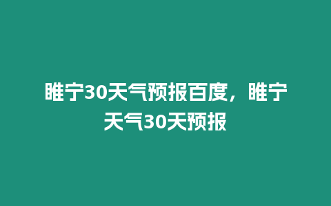 睢寧30天氣預報百度，睢寧天氣30天預報