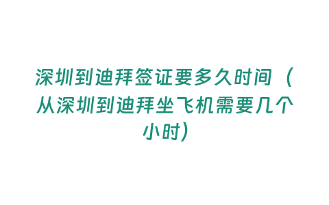 深圳到迪拜簽證要多久時間（從深圳到迪拜坐飛機需要幾個小時）