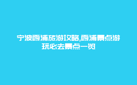 寧波霞浦旅游攻略,霞浦景點游玩必去景點一覽