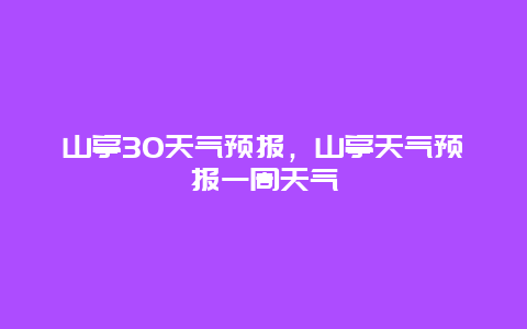 山亭30天氣預報，山亭天氣預報一周天氣