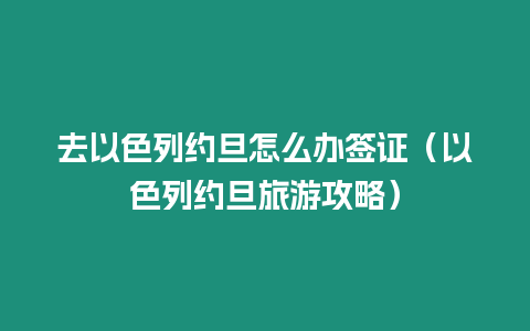 去以色列約旦怎么辦簽證（以色列約旦旅游攻略）