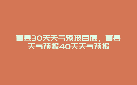 曹縣30天天氣預(yù)報百度，曹縣天氣預(yù)報40天天氣預(yù)報