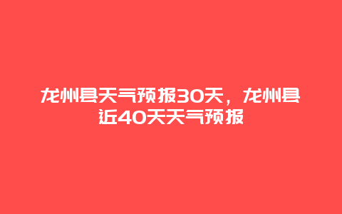 龍州縣天氣預報30天，龍州縣近40天天氣預報