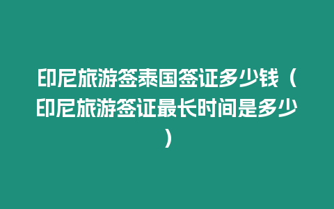 印尼旅游簽泰國簽證多少錢（印尼旅游簽證最長時間是多少）