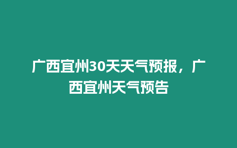 廣西宜州30天天氣預報，廣西宜州天氣預告