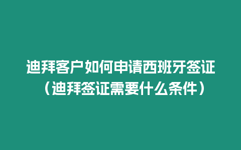 迪拜客戶如何申請(qǐng)西班牙簽證（迪拜簽證需要什么條件）