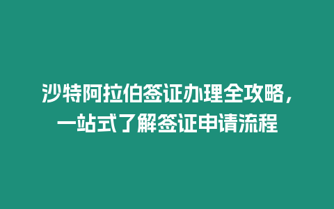 沙特阿拉伯簽證辦理全攻略，一站式了解簽證申請流程