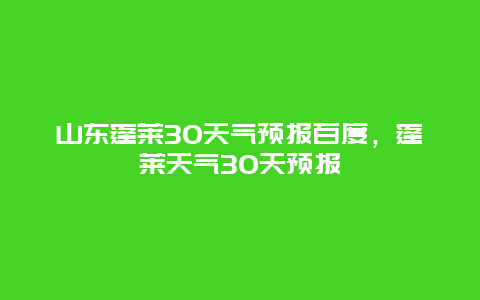 山東蓬萊30天氣預報百度，蓬萊天氣30天預報