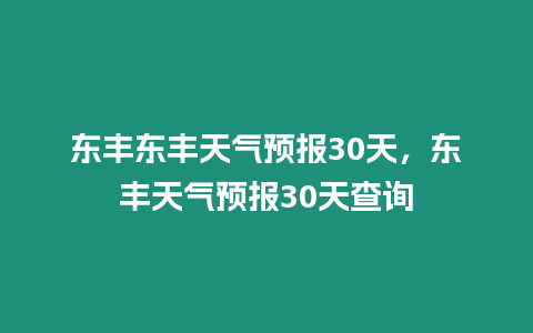 東豐東豐天氣預(yù)報30天，東豐天氣預(yù)報30天查詢