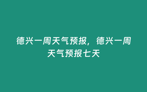 德興一周天氣預報，德興一周天氣預報七天