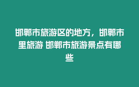 邯鄲市旅游區(qū)的地方，邯鄲市里旅游 邯鄲市旅游景點(diǎn)有哪些