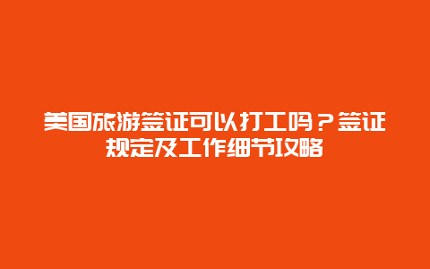 美國旅游簽證可以打工嗎？簽證規定及工作細節攻略