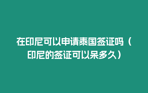 在印尼可以申請?zhí)﹪炞C嗎（印尼的簽證可以呆多久）