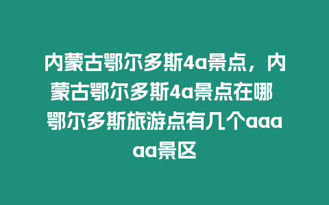 內蒙古鄂爾多斯4a景點，內蒙古鄂爾多斯4a景點在哪 鄂爾多斯旅游點有幾個aaaaa景區