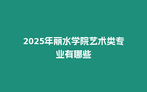 2025年麗水學院藝術類專業有哪些