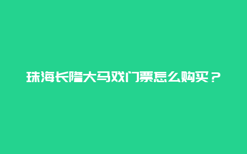 珠海長隆大馬戲門票怎么購買？