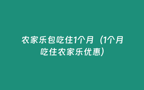 農家樂包吃住1個月（1個月吃住農家樂優惠）