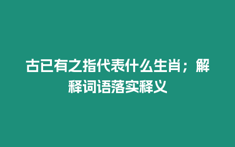 古已有之指代表什么生肖；解釋詞語落實釋義