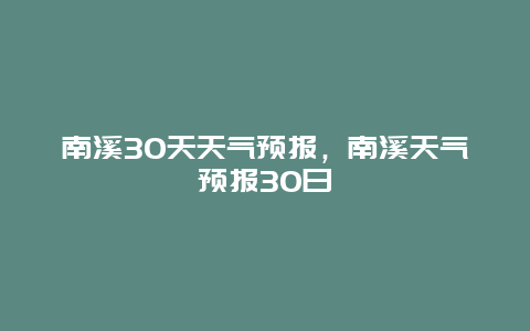 南溪30天天氣預(yù)報，南溪天氣預(yù)報30日