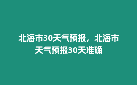 北海市30天氣預(yù)報(bào)，北海市天氣預(yù)報(bào)30天準(zhǔn)確