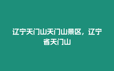 遼寧天門山天門山景區，遼寧省天門山