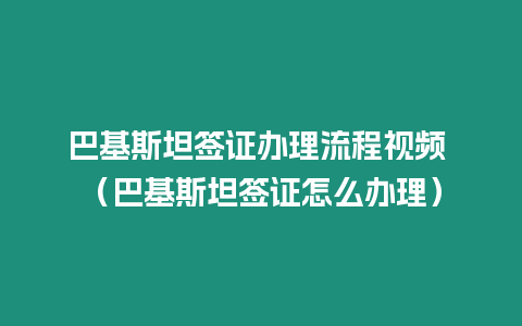 巴基斯坦簽證辦理流程視頻 （巴基斯坦簽證怎么辦理）