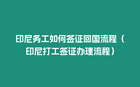 印尼務工如何簽證回國流程（印尼打工簽證辦理流程）