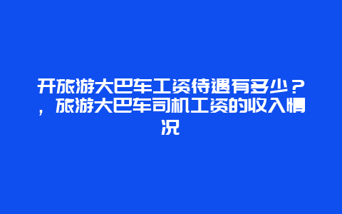 開旅游大巴車工資待遇有多少？，旅游大巴車司機工資的收入情況