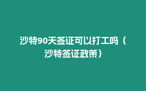 沙特90天簽證可以打工嗎（沙特簽證政策）