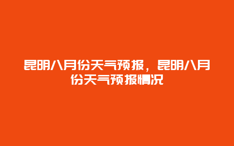 昆明八月份天氣預報，昆明八月份天氣預報情況