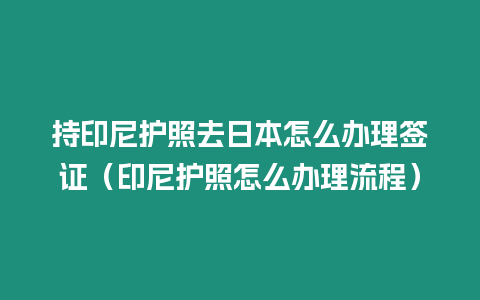 持印尼護(hù)照去日本怎么辦理簽證（印尼護(hù)照怎么辦理流程）