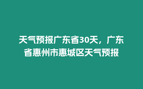 天氣預報廣東省30天，廣東省惠州市惠城區天氣預報