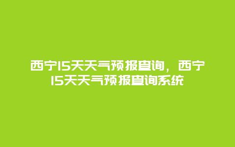 西寧15天天氣預報查詢，西寧15天天氣預報查詢系統