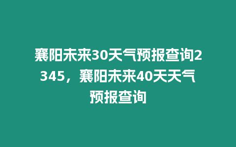 襄陽未來30天氣預報查詢2345，襄陽未來40天天氣預報查詢