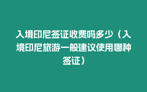 入境印尼簽證收費嗎多少（入境印尼旅游一般建議使用哪種簽證）