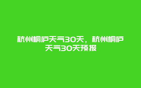 杭州桐廬天氣30天，杭州桐廬天氣30天預報