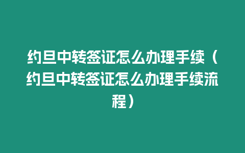 約旦中轉(zhuǎn)簽證怎么辦理手續(xù)（約旦中轉(zhuǎn)簽證怎么辦理手續(xù)流程）