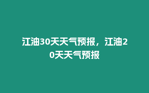 江油30天天氣預(yù)報，江油20天天氣預(yù)報