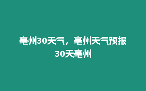 亳州30天氣，亳州天氣預(yù)報(bào)30天亳州