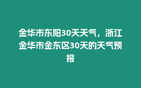 金華市東陽30天天氣，浙江金華市金東區(qū)30天的天氣預報