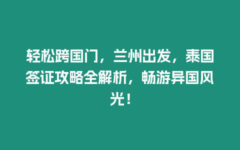 輕松跨國門，蘭州出發，泰國簽證攻略全解析，暢游異國風光！