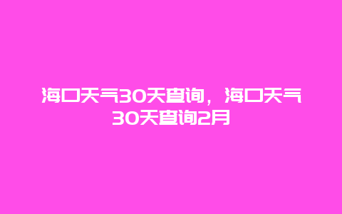 海口天氣30天查詢，海口天氣30天查詢2月