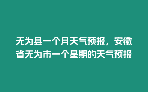 無為縣一個月天氣預(yù)報，安徽省無為市一個星期的天氣預(yù)報