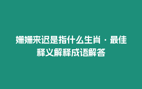 姍姍來遲是指什么生肖·最佳釋義解釋成語解答